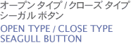 オープン タイプ / クローズ タイプ シーガル ボタン